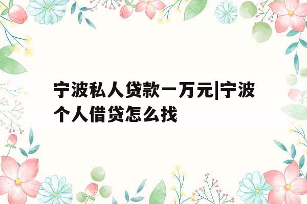 宁波私人贷款一万元|宁波个人借贷怎么找