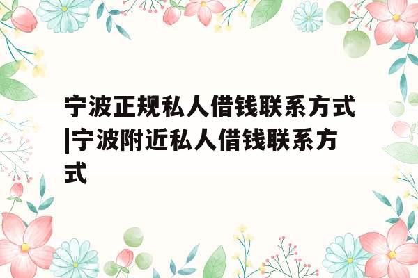 宁波正规私人借钱联系方式|宁波附近私人借钱联系方式