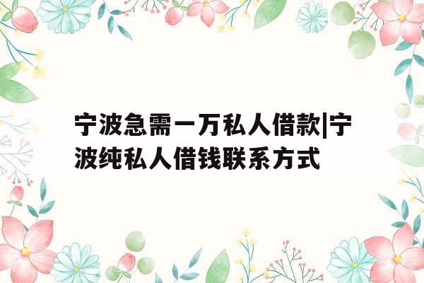 宁波急需一万私人借款|宁波纯私人借钱联系方式