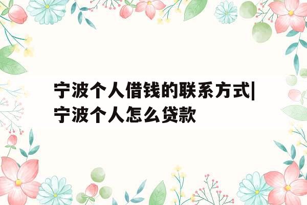 宁波个人借钱的联系方式|宁波个人怎么贷款