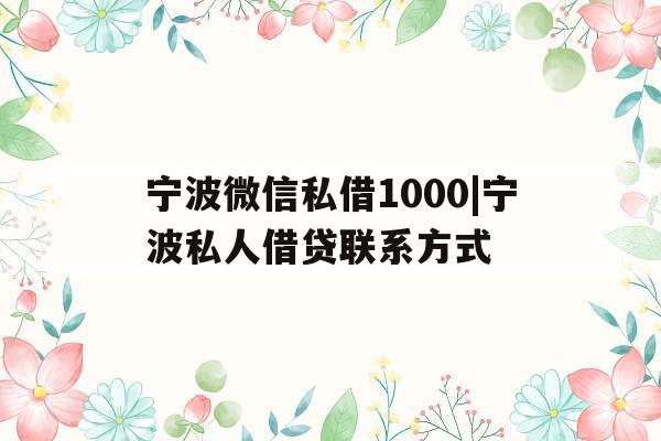 宁波微信私借1000|宁波私人借贷联系方式