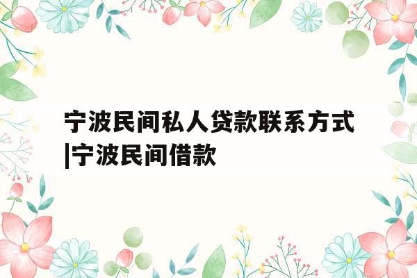 宁波民间私人贷款联系方式|宁波民间借款