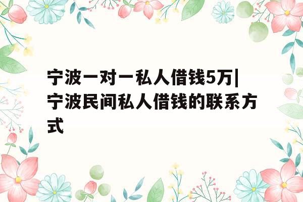 宁波一对一私人借钱5万|宁波民间私人借钱的联系方式