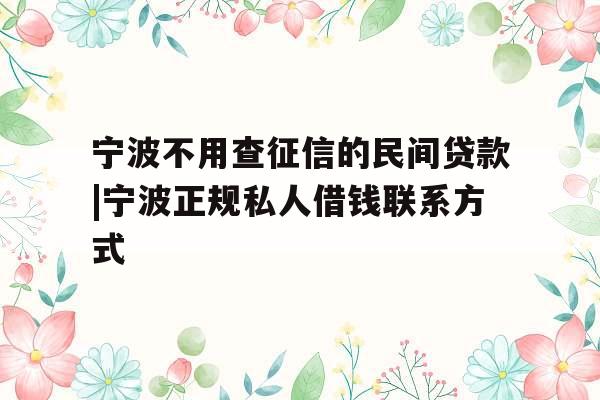 宁波不用查征信的民间贷款|宁波正规私人借钱联系方式