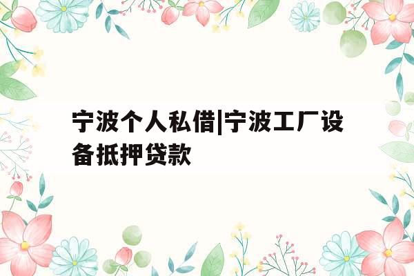 宁波个人私借|宁波工厂设备抵押贷款