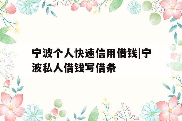 宁波个人快速信用借钱|宁波私人借钱写借条