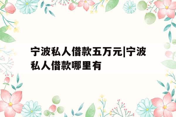 宁波私人借款五万元|宁波私人借款哪里有