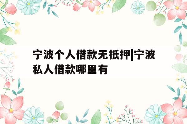 宁波个人借款无抵押|宁波私人借款哪里有
