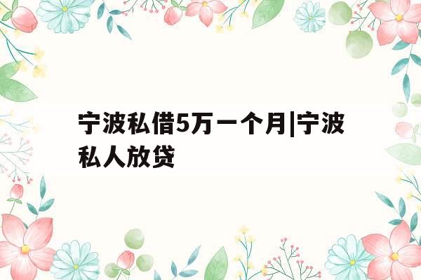 宁波私借5万一个月|宁波私人放贷