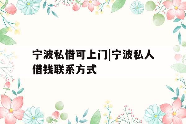 宁波私借可上门|宁波私人借钱联系方式