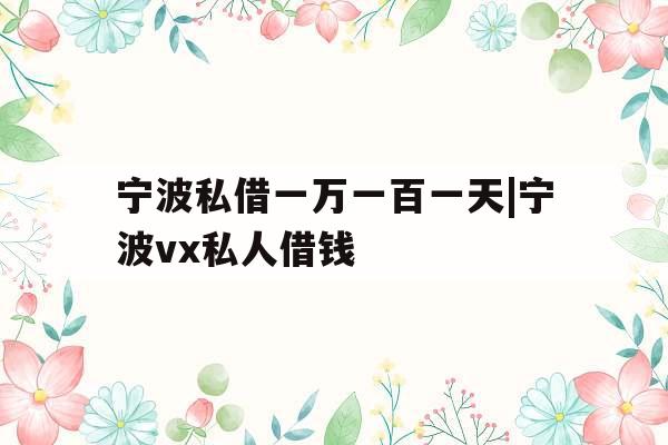 宁波私借一万一百一天|宁波vx私人借钱