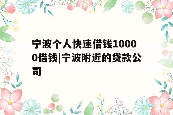 宁波个人快速借钱10000借钱|宁波附近的贷款公司