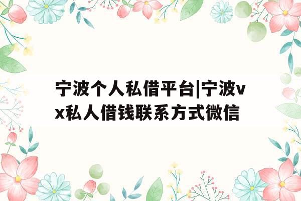 宁波个人私借平台|宁波vx私人借钱联系方式微信