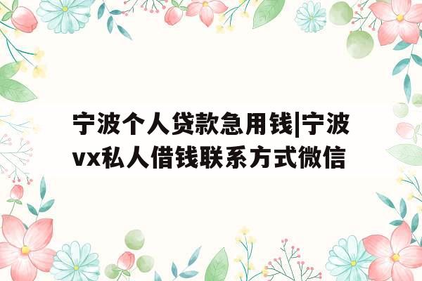 宁波个人贷款急用钱|宁波vx私人借钱联系方式微信