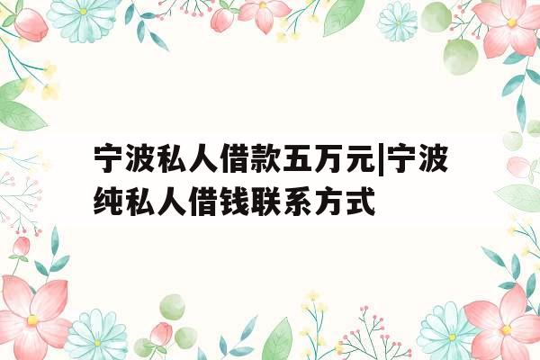 宁波私人借款五万元|宁波纯私人借钱联系方式