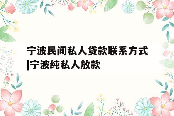 宁波民间私人贷款联系方式|宁波纯私人放款