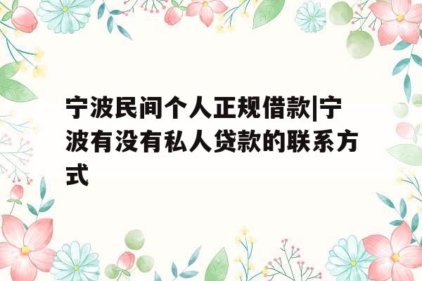 宁波民间个人正规借款|宁波有没有私人贷款的联系方式