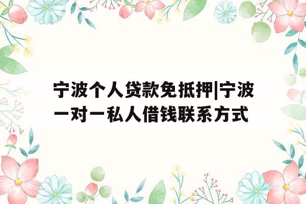 宁波个人贷款免抵押|宁波一对一私人借钱联系方式