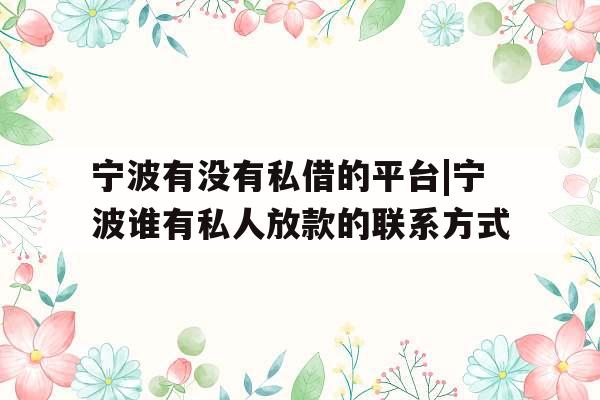 宁波有没有私借的平台|宁波谁有私人放款的联系方式