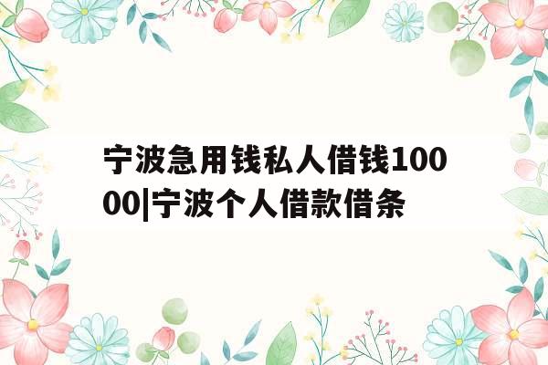 宁波急用钱私人借钱10000|宁波个人借款借条