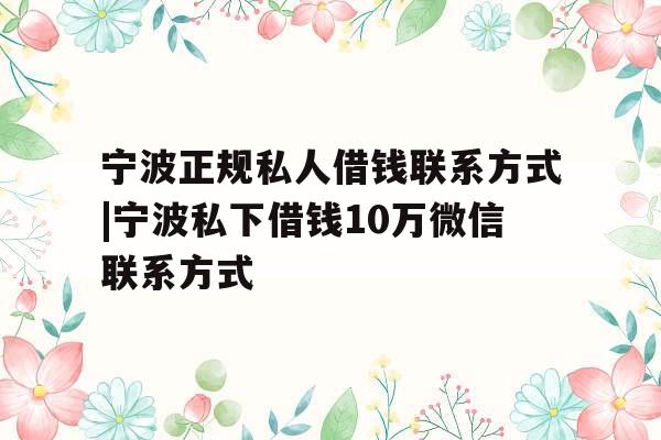 宁波正规私人借钱联系方式|宁波私下借钱10万微信联系方式