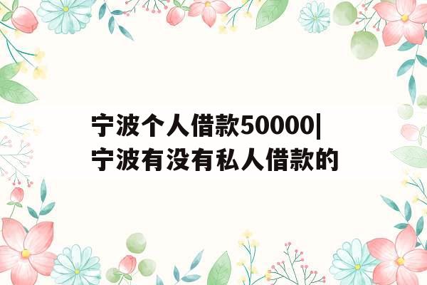 宁波个人借款50000|宁波有没有私人借款的