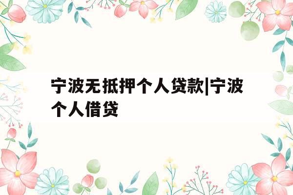 宁波无抵押个人贷款|宁波个人借贷