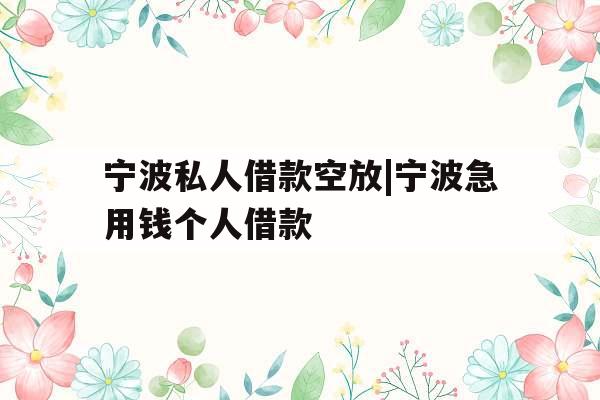 宁波私人借款空放|宁波急用钱个人借款