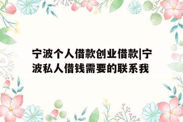 宁波个人借款创业借款|宁波私人借钱需要的联系我