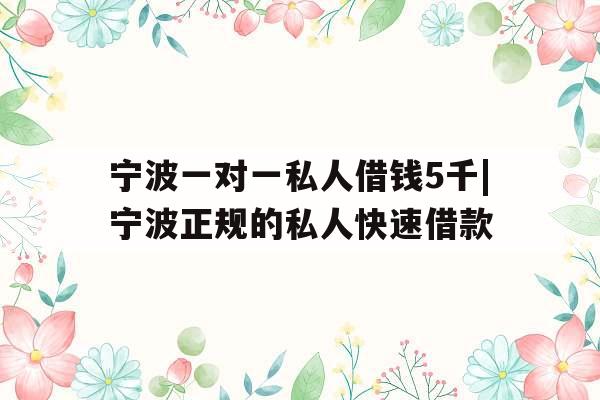 宁波一对一私人借钱5千|宁波正规的私人快速借款