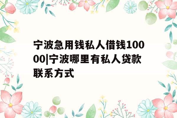 宁波急用钱私人借钱10000|宁波哪里有私人贷款联系方式