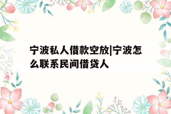 宁波私人借款空放|宁波怎么联系民间借贷人