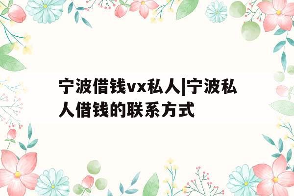 宁波借钱vx私人|宁波私人借钱的联系方式