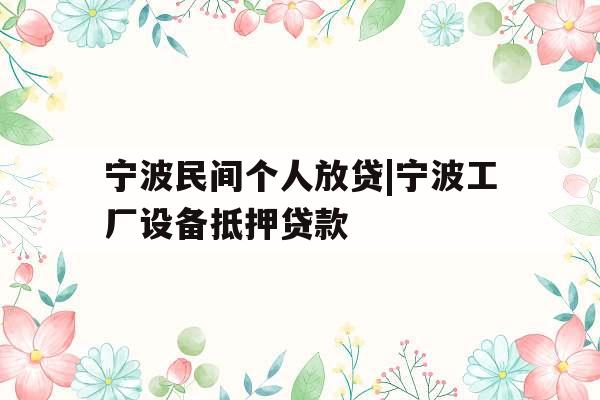 宁波民间个人放贷|宁波工厂设备抵押贷款