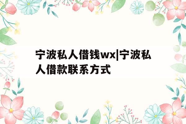 宁波私人借钱wx|宁波私人借款联系方式