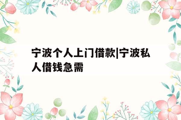 宁波个人上门借款|宁波私人借钱急需