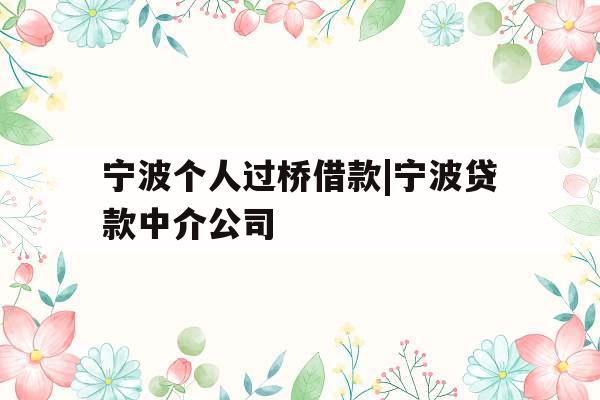 宁波个人过桥借款|宁波贷款中介公司
