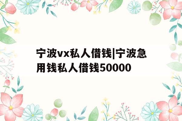 宁波vx私人借钱|宁波急用钱私人借钱50000