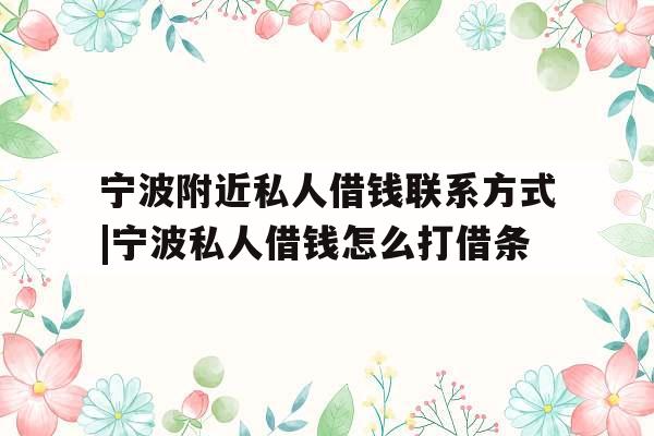 宁波附近私人借钱联系方式|宁波私人借钱怎么打借条