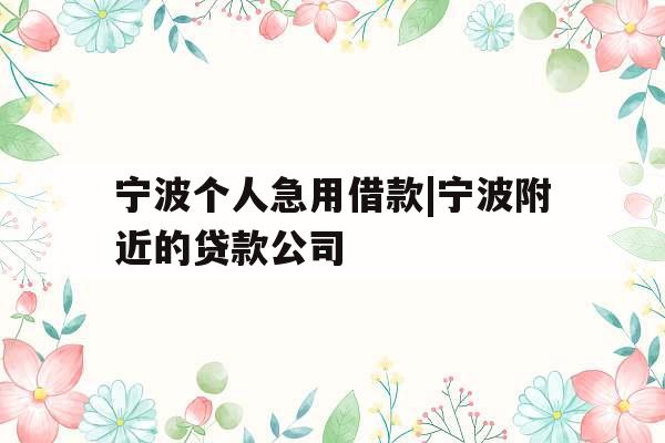宁波个人急用借款|宁波附近的贷款公司