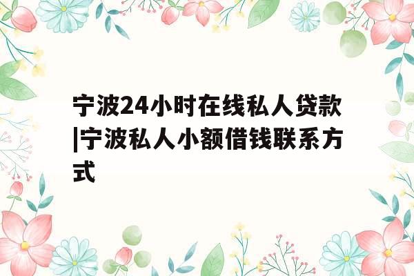 宁波24小时在线私人贷款|宁波私人小额借钱联系方式