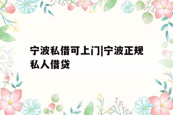 宁波私借可上门|宁波正规私人借贷