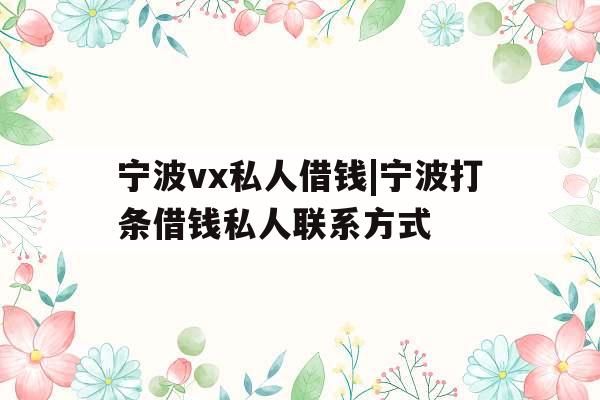 宁波vx私人借钱|宁波打条借钱私人联系方式