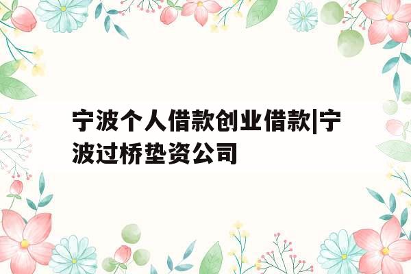 宁波个人借款创业借款|宁波过桥垫资公司