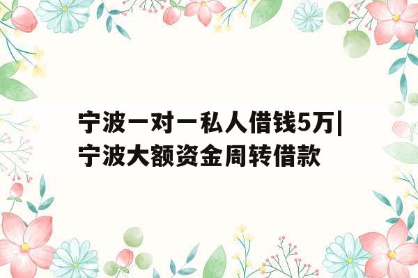 宁波一对一私人借钱5万|宁波大额资金周转借款