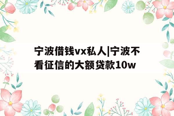 宁波借钱vx私人|宁波不看征信的大额贷款10w