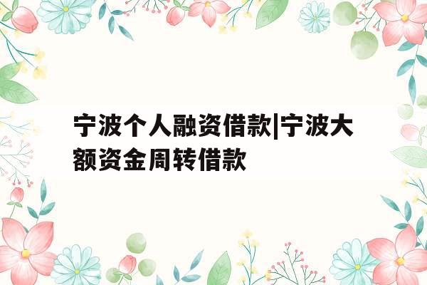 宁波个人融资借款|宁波大额资金周转借款