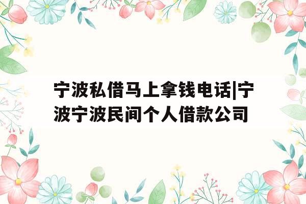 宁波私借马上拿钱电话|宁波宁波民间个人借款公司