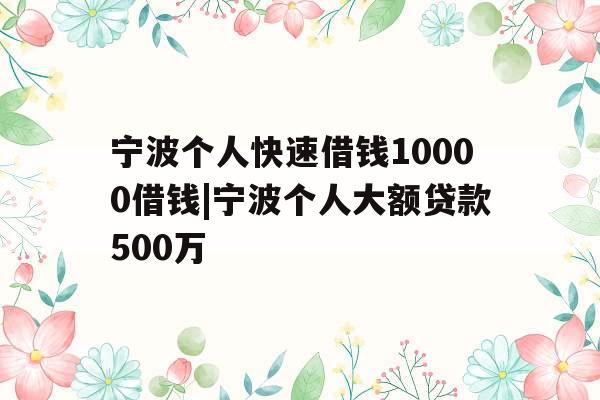宁波个人快速借钱10000借钱|宁波个人大额贷款500万