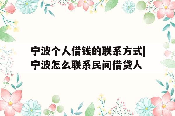 宁波个人借钱的联系方式|宁波怎么联系民间借贷人